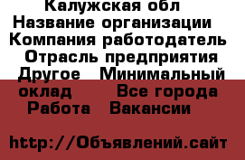 Калужская обл › Название организации ­ Компания-работодатель › Отрасль предприятия ­ Другое › Минимальный оклад ­ 1 - Все города Работа » Вакансии   